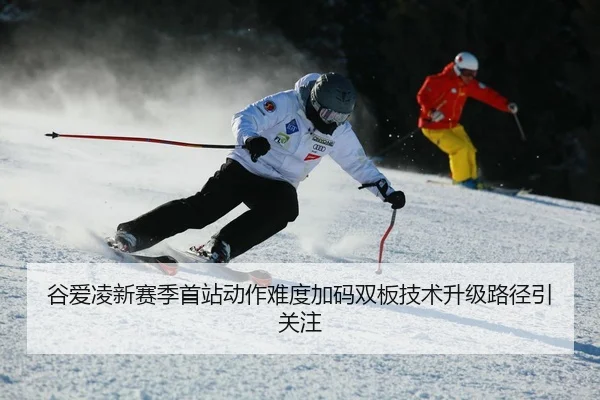 谷爱凌新赛季首站动作难度加码双板技术升级路径引关注
