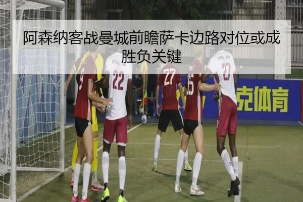 阿森纳客战曼城前瞻萨卡边路对位或成胜负关键